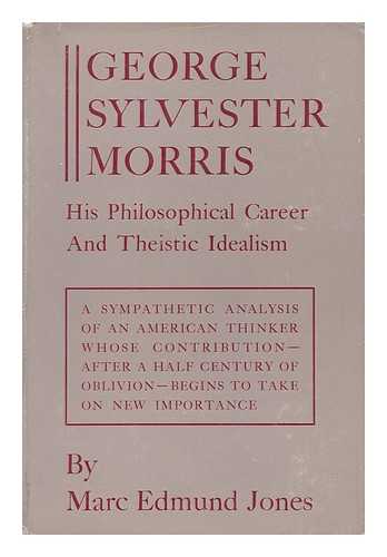 JONES, MARC EDMUND (1888-) - George Sylvester Morris: His Philosophical Career and Theistic Idealism