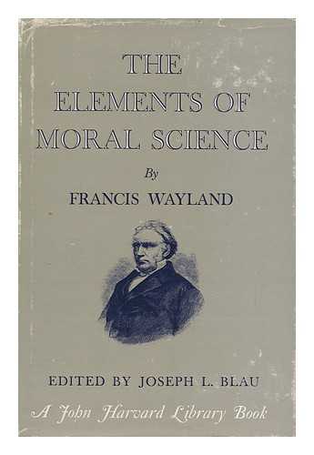WAYLAND, FRANCIS (1796-1865) - RELATED NAME: BLAU, JOSEPH L (ED. ) - The Elements of Moral Science