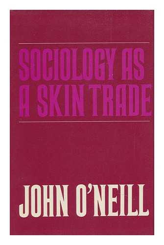 O'NEILL, JOHN (1933-) - Sociology As a Skin Trade: Essays Towards a Reflexive Sociology