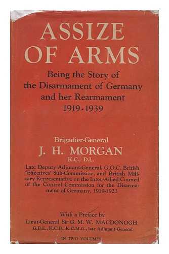 MORGAN, JOHN HARTMAN - Assize of Arms; the Disarmament of Germany and Her Rearmament (1919-1939) [By] J. H. Morgan, ... with a Preface by Lieut. -General Sir G. M. W. MacDonogh. Volume 1