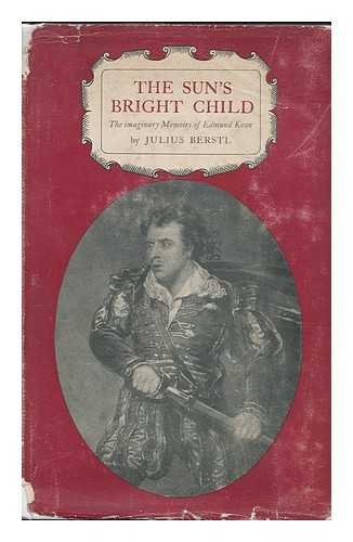 BERSTL, JULIUS - The Sun's Bright Child; the Imaginary Memoirs of Edmund Kean, by Julius Berstl