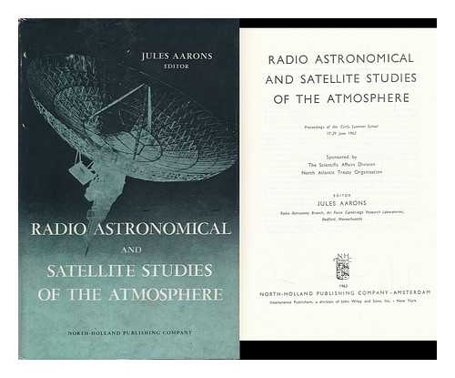 NATO ADVANCED STUDY INSTITUTE - [AARONS, JULES, ED. ] - Radio Astronomical and Satellite Studies of the Atmosphere; Proceedings of the Corfu Summer School, 17-29 June 1962. Sponsored by the Scientific Affairs Division, North Atlantic Treaty Organisation
