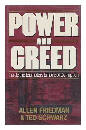 FRIEDMAN, ALLEN - Power and Greed : Inside the Teamsters Empire of Corruption / Allen Friedman and Ted Schwarz