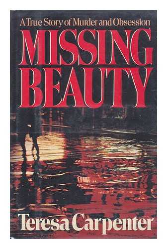 CARPENTER, TERESA - Missing Beauty : a True Story of Murder and Obsession