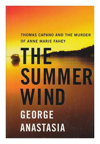 ANASTASIA, GEORGE - The Summer Wind : Thomas Capano and the Murder of Anne Marie Fahey