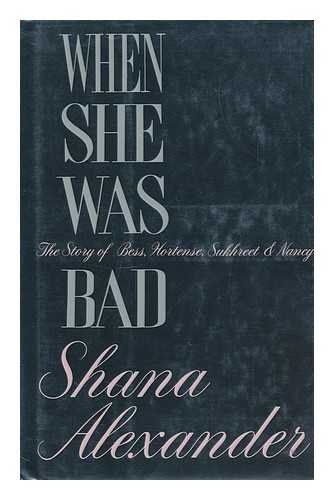 Alexander, Shana - When She Was Bad : the Story of Bess, Hortense, Sukhreet & Nancy