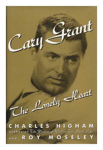 HIGHAM, CHARLES - Cary Grant : the Lonely Heart / Charles Higham and Roy Moseley