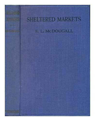 MCDOUGALL, FRANK LIDGETT (B. 1884) - Sheltered Markets; a Study of the Value of Empire Trade, by F. L. McDougall, with a Preface by the Rt. Hon. Sir Robert Horne