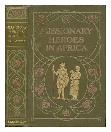 LAMBERT, JOHN CHISHOLM (1857-1917) - Missionary Heroes in Asia; True Stories of the Intrepid Bravery and Stirring Adventures of Missionaries with Uncivilized Man, Wild Beasts and the Forces of Nature, by John C. Lambert, with Ten Illustrations