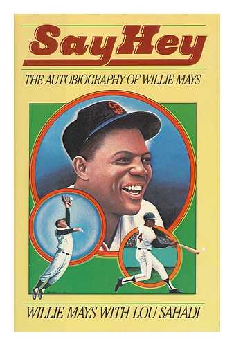 MAYS, WILLIE - Say Hey : the Autobiography of Willie Mays / Willie Mays with Lou Sahadi