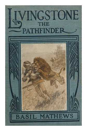 MATHEWS, BASIL JOSEPH (1879-1951) - Livingstone, the Pathfinder, by Basil Mathews ... with Seventeen Illustrations by Ernest Prater, Twenty-Four Other Pictures and Photographs and Three Maps