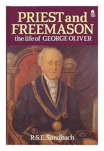 SANDBACH, R. S. E. (RICHARD S. E. ) - Priest and Freemason : the Life of George Oliver