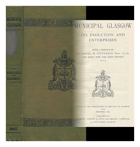 STEVENSON, DANIEL MACAULAY, SIR, BART. GLASGOW (SCOTLAND). TOWN CLERK'S OFFICE - Municipal Glasgow : its Evolution and Enterprises / Issued by the City of Glasgow ; with a Preface by D. M. Stevenson