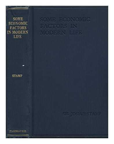 STAMP, JOSIAH, SIR (1880-1941) - Some Economic Factors in Modern Life - [Contents: Some Economic Factors: Aesthetics. Inheritance. Invention. Industrial Co-Operation. Amalgamations. Stimulus. --The Measurement of Economic Factors: Statistical Methods. Human Nature in Statistics]