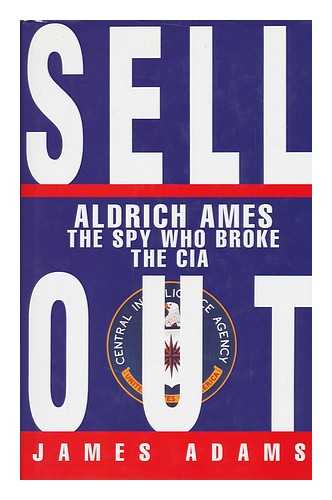 ADAMS, JAMES (1951-) - Sellout : Aldrich Ames and the Corruption of the CIA