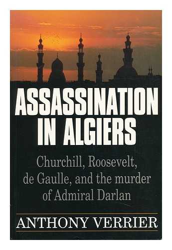 VERRIER, ANTHONY - Assassination in Algiers : Churchill, Roosevelt, De Gaulle, and the Murder of Admiral Darlan