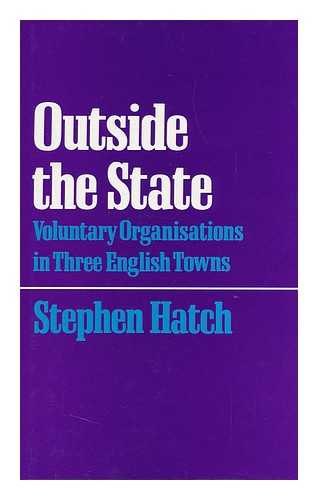 HATCH, STEPHEN - Outside the State : Voluntary Organisations in Three English Towns