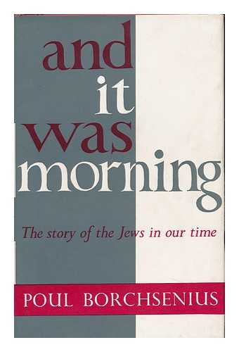 BORCHSENIUS, POUL - And it Was Morning; the Story of the Jews in Our Time