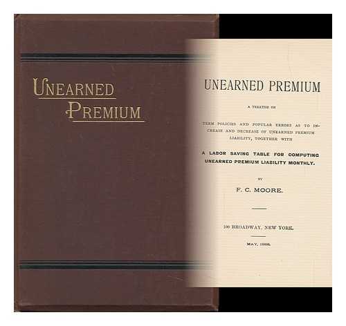 MOORE, FRANCIS CRUGER (1842-?) - Unearned Premium. a Treatise on Term Policies and Popular Errors As to Increasse and Decrease of Unearned Premium Liability, Together with a Labor-Saving Table for Computing Unearned Premium Liability Monthly