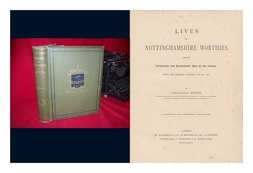 BROWN, CORNELIUS, F. R. S. L. - Lives of Nottinghamshire Worthies and of Celebrated and Remarkable Men of the County, from the Norman Conquest to A. D. 1882