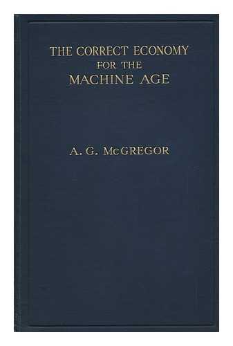 MCGREGOR, ALEXANDER GRANT (1880-) - The Correct Economy for the Machine Age, by A. G. McGregor; with a Foreword by John A. Hobson