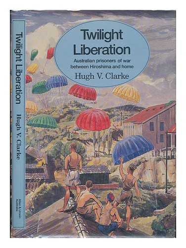 CLARKE, HUGH V. (1919-) - Twilight Liberation : Australian Prisoners of War between Hiroshima and Home