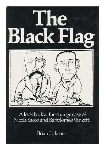 JACKSON, BRIAN (1932-) - The Black Flag : a Look Back At the Strange Case of Nicola Sacco and Bartolomeo Vanzetti