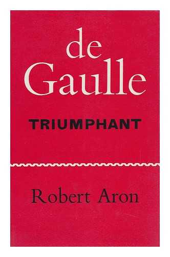 ARON, ROBERT (1898-1975) - De Gaulle Triumphant; the Liberation of France, August 1944-May 1945. Translated by Humphrey Hare