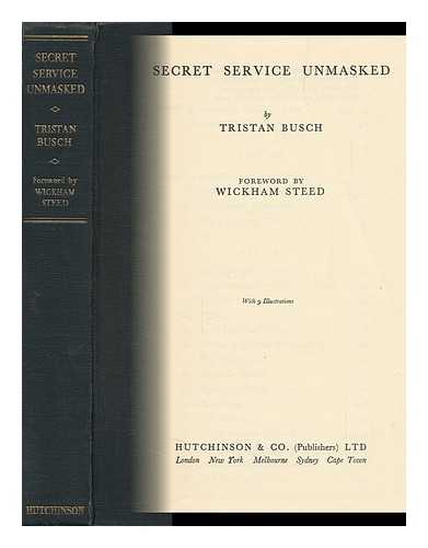 SCHUETZ, ARTHUR (1878-) - Secret Service Unmasked, Tristan Busch [Pseud. ] Foreword by Wickham Steed. [Translated from the German by Anthony V. Ireland]