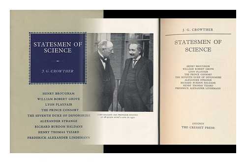 CROWTHER, J. G. (JAMES GERALD) - Statesmen of Science: Henry Brougham, William Robert Grove, Lyon Playfair, the Prince Consort, the Seventh Duke of Devonshire, Alexander Strange, Richard Burdon Haldane, Henry Thomas Tizard [And] Frederick Alexander Lindemann [By] J. G. Crowther