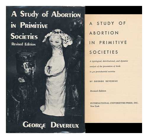 DEVEREUX, GEORGE - A Study of Abortion in Primitive Societies : a Typological, Distributional, and Dynamic Analysis of the Prevention of Birth in 400 Preindustrial Societies