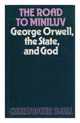 SMALL, CHRISTOPHER - The Road to Miniluv : George Orwell, the State and God