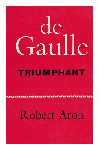 ARON, ROBERT (1898-1975) - De Gaulle Triumphant; the Liberation of France, August 1944-May 1945. Translated by Humphrey Hare