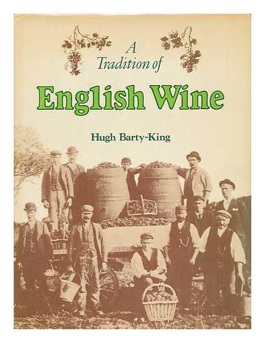 BARTY-KING, HUGH - A Tradition of English Wine : the Story of Two Thousand Years of English Wine Made from English Grapes / [By] Hugh Barty-King