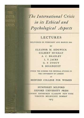SIDGWICK, ELEANOR M. (ET AL. ) - The International Crisis in its Ethical and Psychological Aspects; Lectures Delivered in February and March, 1915, by Eleanor M. Sidgwick [And Others], under the Scheme for Imperial Studies in the University of London, At Bedford College for Women