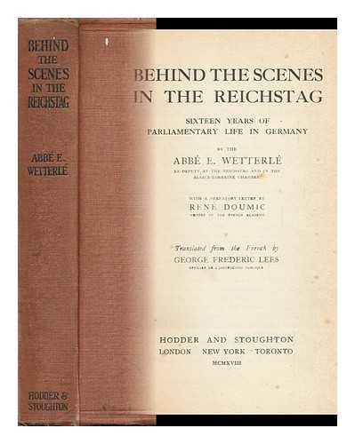 WETTERLE, E. (EMILE) - Behind the Scenes in the Reichstag; Sixteen Years of Parliamentary Life in Germany, by the Abbe E. Wetterle, Ex-Deputy At the Reichstag and in the Alsace-Lorraine Chamber, with a Prefatory Letter by Rene Doumic