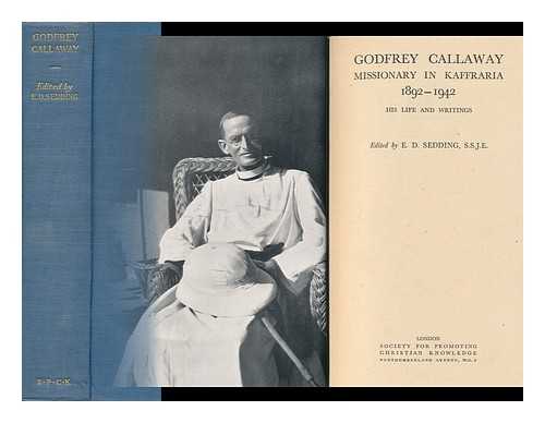 CALLAWAY, GODFREY - Godfrey Callaway, Missionary in Kaffraria, 1892-1942, His Life and Writings, Edited by E. D. Sedding, S. S. J.E