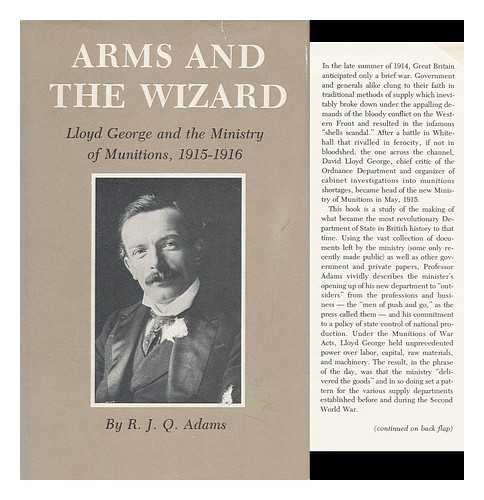 ADAMS, R. J. Q. (RALPH JAMES Q. ) - Arms and the Wizard : Lloyd George and the Ministry of Munitions, 1915-1916 / R. J. Q. Adams