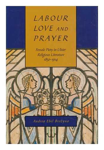 BROZYNA, ANDREA EBEL (1965-?) - Labour, Love, and Prayer : Female Piety in Ulster Religious Literature, 1850-1914