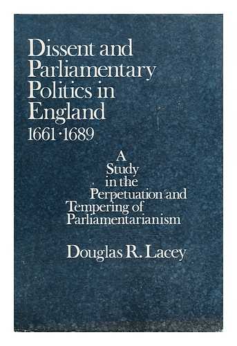 LACEY, DOUGLAS R. (DOUGLAS RAYMOND) - Dissent and Parliamentary Politics in England, 1661-1689; a Study in the Perpetuation and Tempering of Parliamentarianism [By] Douglas R. Lacey