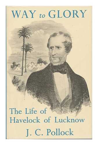 POLLOCK, JOHN CHARLES - Way to Glory; the Life of Havelock of Lucknow