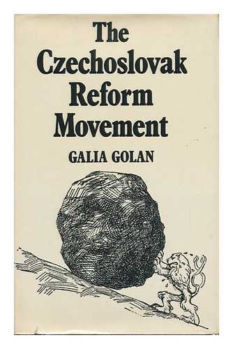 GOLAN, GALIA - The Czechoslovak Reform Movement; Communism in Crisis, 1962-1968