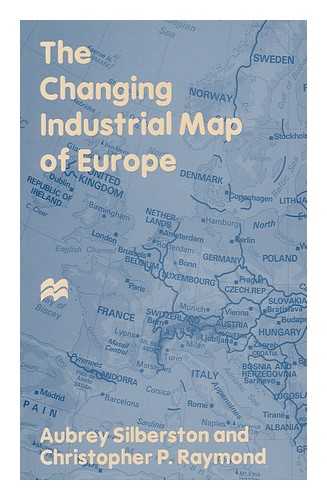 Silberston, Aubrey - The Changing Industrial Map of Europe / Aubrey Silberston and Christopher P. Raymond