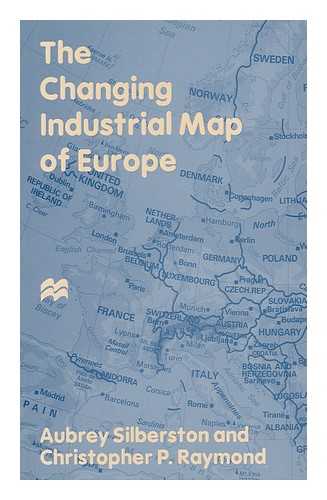 SILBERSTON, AUBREY - The Changing Industrial Map of Europe / Aubrey Silberston and Christopher P. Raymond