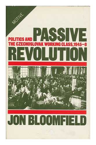 BLOOMFIELD, JON - Passive Revolution : Politics and the Czechoslovak Working Class, 1945-1948