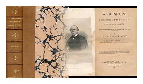 TOWNSEND, GEORGE ALFRED (1841-1914) - Washington, Outside and Inside. a Picture and a Narrative of the Origin, Growth, Excellencies, Abuses, Beauties, and Personages of Our Governing City. by Geo. Alfred Townsend, 'Gath' ...