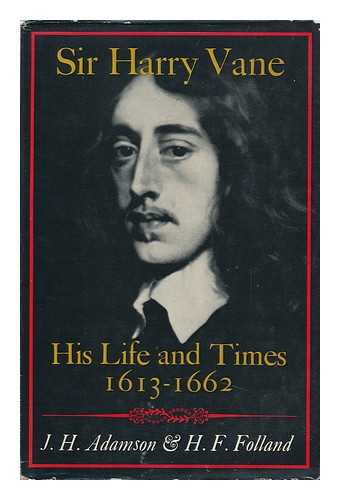 ADAMSON, JACK H. - Sir Harry Vane : His Life and Times, 1613-1662 / [By] J. H. Adamson & H. F. Folland