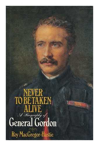 MACGREGOR-HASTIE, ROY - Never to be Taken Alive : a Biography of General Gordon