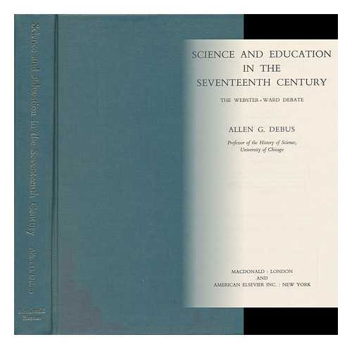 DEBUS, ALLEN G. - Science and Education in the Seventeenth Century : the Webster-Ward Debate