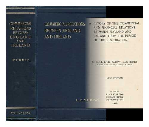 MURRAY, ALICE EFFIE - A History of the Commercial and Financial Relations between England and Ireland : from the Period of the Restoration